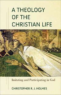 A Theology of the Christian Life: Imitating and Participating God
