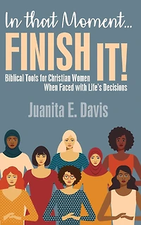 In That Moment...FINISH IT!: Biblical Tools for Christian Women When Faced with Life's Decisions