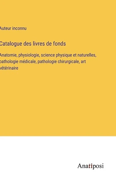 Catalogue des livres de fonds: Anatomie, physiologie, science physique et naturelles, pathologie médicale, pathologie chirurgicale, art vétérinaire