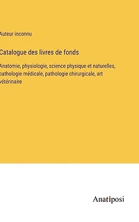 Catalogue des livres de fonds: Anatomie, physiologie, science physique et naturelles, pathologie médicale, pathologie chirurgicale, art vétérinaire