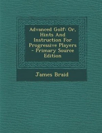 Advanced Golf: Or, Hints And Instruction For Progressive Players - Primary Source Edition