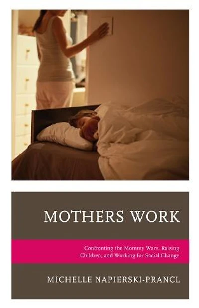 Mothers Work: Confronting The Mommy Wars, Raising Children, And Working For Social Change