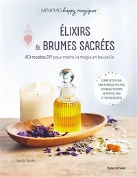 Elixirs & brumes sacrées: 40 recettes DIY pour mettre la magie en bouteille