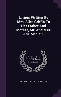 Letters Written By Mrs. Alice Griffin To Her Father And Mother, Mr. J.w. Mcclain
