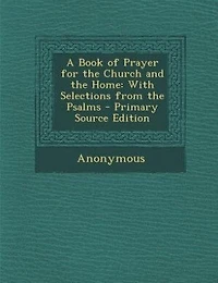 A Book of Prayer for the Church and the Home: With Selections from the Psalms - Primary Source Edition