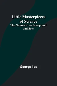 Little Masterpieces of Science: The Naturalist as Interpreter and Seer