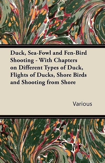 Duck, Sea-Fowl and Fen-Bird Shooting - With Chapters on Different Types of Duck, Flights of Ducks, Shore Birds and Shooting from Shore
