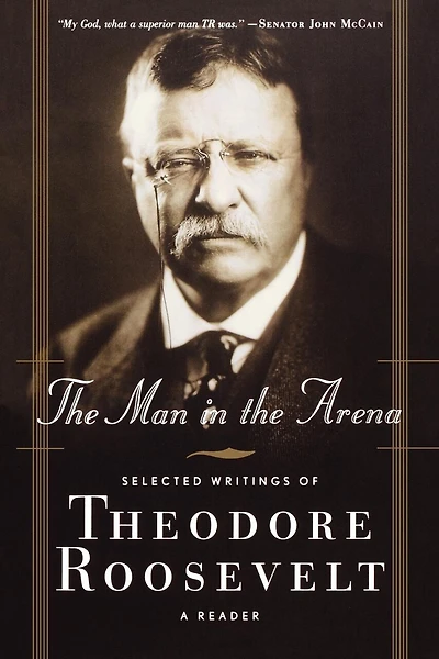 The Man In The Arena: Selected Writings of Theodore Roosevelt: A Reader