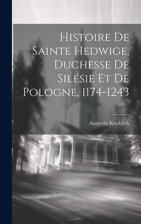 Histoire De Sainte Hedwige, Duchesse De Silésie Et De Pologne, 1174-1243