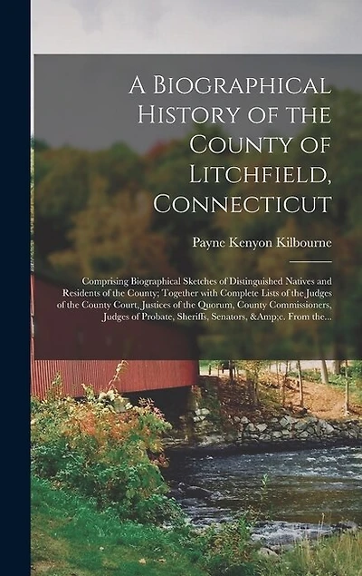 A Biographical History of the County of Litchfield, Connecticut: Comprising Biographical Sketches of Distinguished Natives and Residents of the County; Together With Complete Lists of the Judges of the County Court, Justices of the Quorum, County...