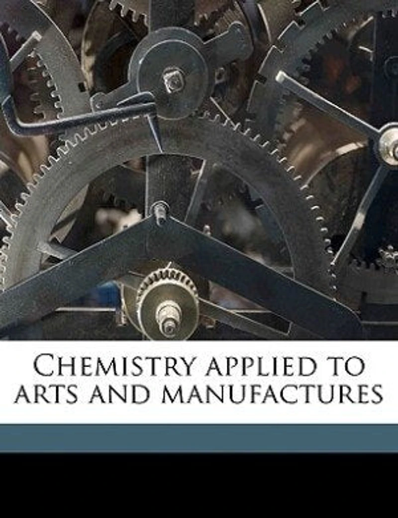 Chemistry Applied to Arts and Manufactures; Volume 4