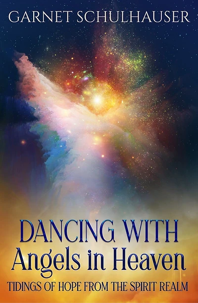 Dancing With Angels In Heaven: Tidings Of Hope From The Spirit Realm