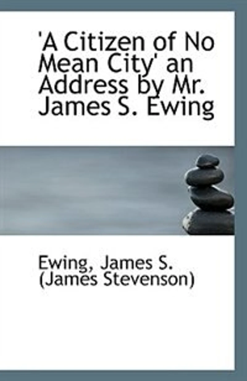 A Citizen of No Mean City: An Address by Mr. James S. Ewing