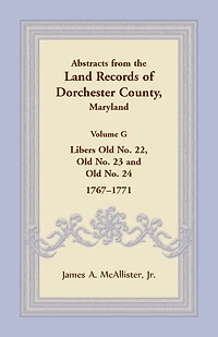 Abstracts from the Land Records of Dorchester County, Maryland, Volume G: Libers Old No. 22, Old No. 23 and Old No. 24, 1767-1771