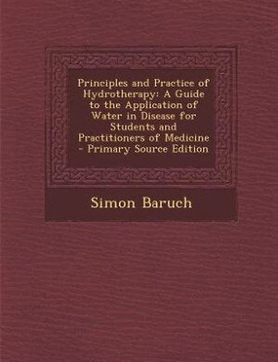 Principles and Practice of Hydrotherapy: A Guide to the Application of Water in Disease for Students and Practitioners of Medicine
