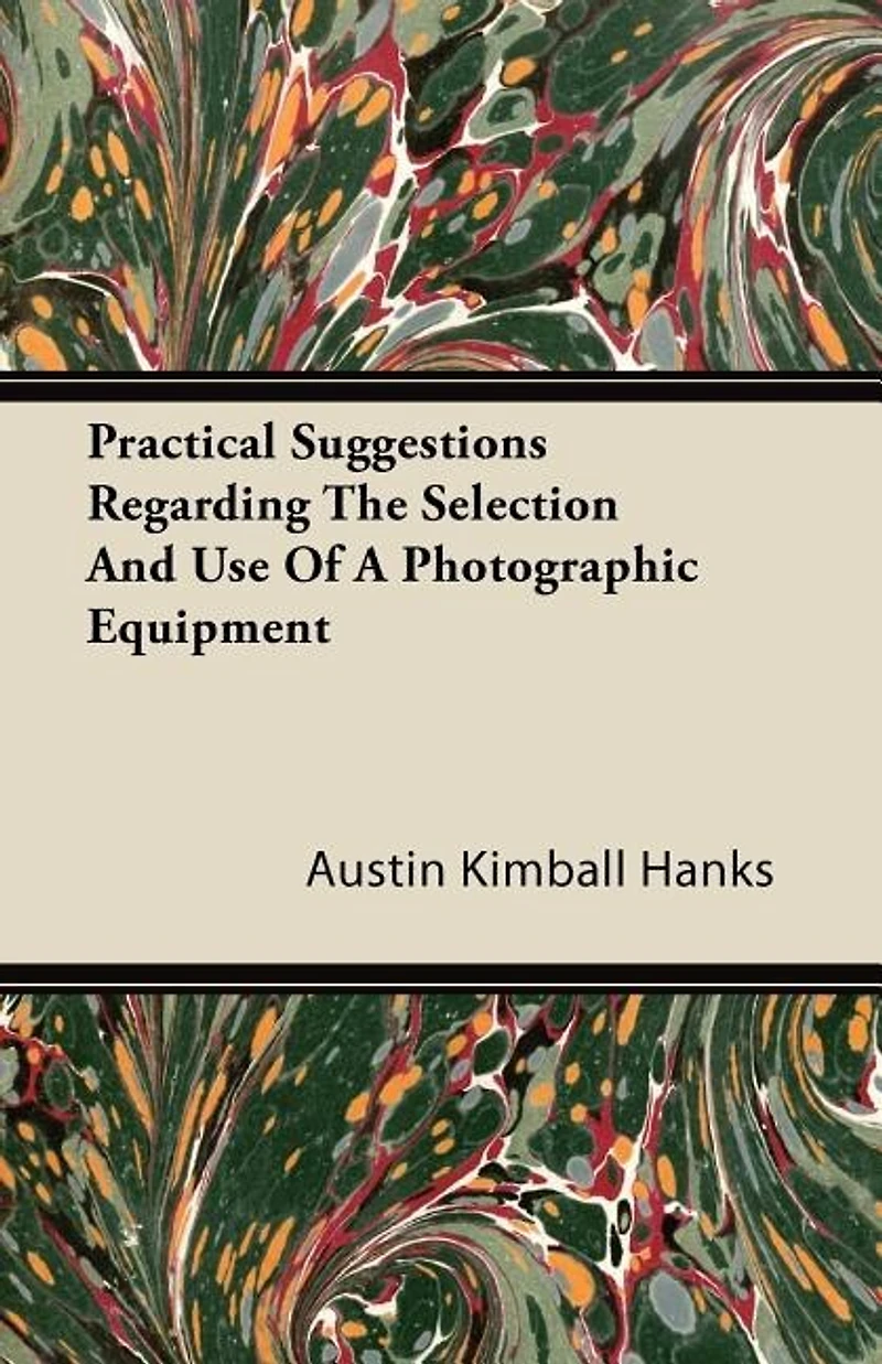 Practical Suggestions Regarding the Selection and Use of a Photographic Equipment: Written From Actual Experience