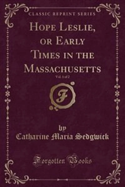 Hope Leslie, or Early Times in the Massachusetts, Vol. 1 of 2 (Classic Reprint)