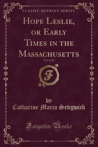 Hope Leslie, or Early Times in the Massachusetts, Vol. 1 of 2 (Classic Reprint)