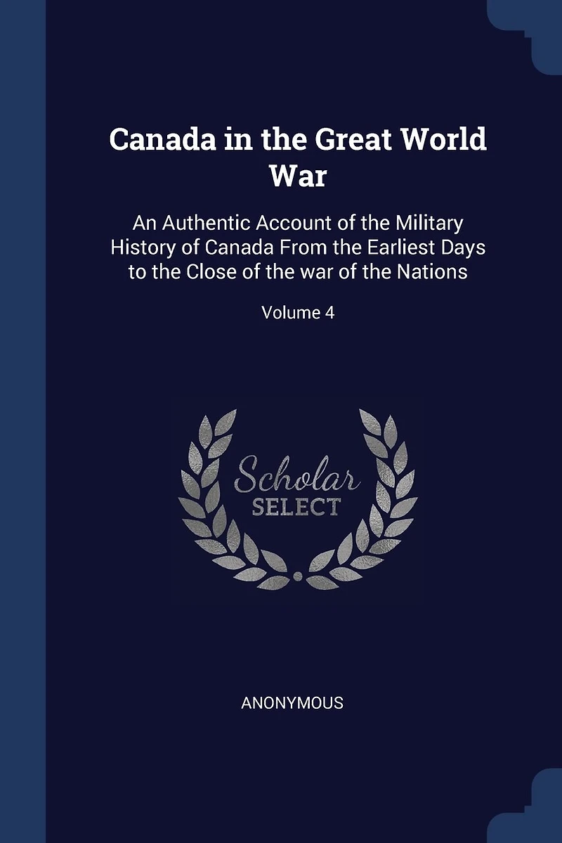 Canada the Great World War: An Authentic Account of Military History From Earliest Days to Close war Nations; Volume 4