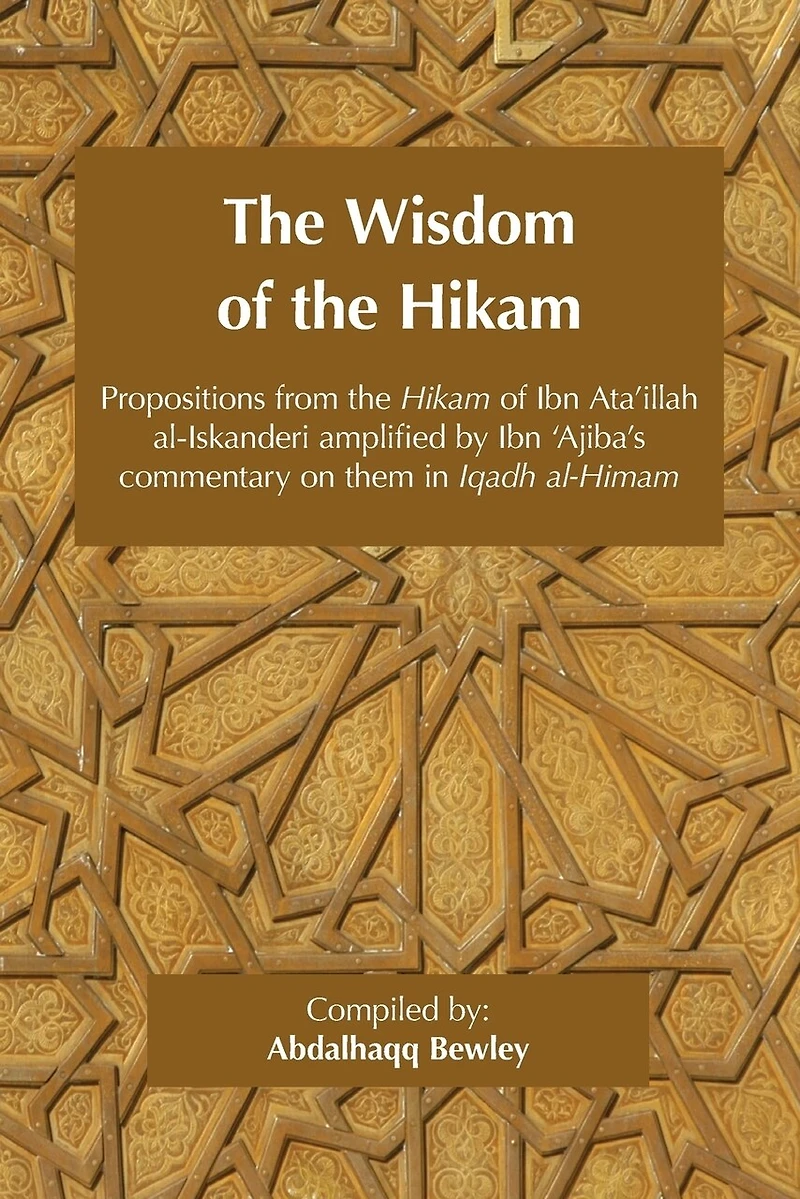 The Wisdom of the Hikam: Propositions from the Hikam of Ibn Ata'illah amplified by Ibn 'Ajiba's commentary on them in his Iqadh al-Himam