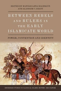 Between Rebels and Rulers the Early Islamicate World: Power, Contention Identity
