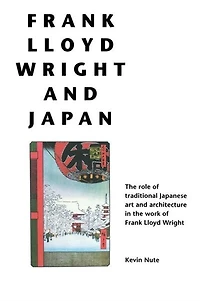 Frank Lloyd Wright And Japan: The Role Of Traditional Japanese Art And Architecture In The Work Of Frank Lloyd Wright