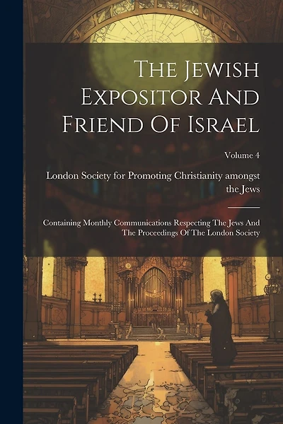 The Jewish Expositor And Friend Of Israel: Containing Monthly Communications Respecting The Jews And The Proceedings Of The London Society; Volume 4