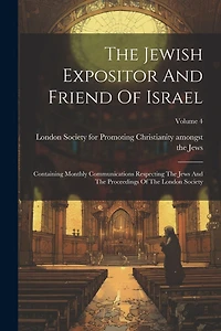 The Jewish Expositor And Friend Of Israel: Containing Monthly Communications Respecting The Jews And The Proceedings Of The London Society; Volume 4