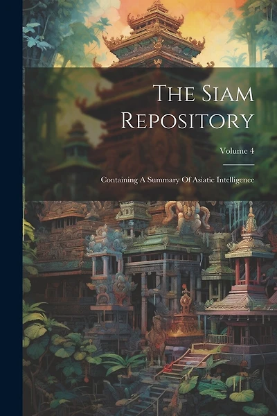 The Siam Repository: Containing A Summary Of Asiatic Intelligence; Volume 4
