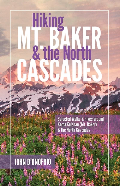 Hiking Mt. Baker and the North Cascades: Selected Walks and Hikes around Koma Kulshan (Mt. Baker) and the North Cascades