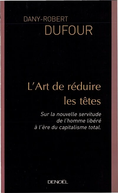 L'art de réduire les têtes : sur la nouvelle servitude de l'homme libéré, à l'ère du capitalisme total: sur la nouvelle servitude de l'homme libéré, à l'ère du capitalisme total