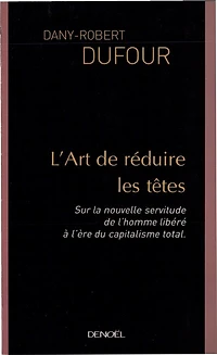 L'art de réduire les têtes : sur la nouvelle servitude de l'homme libéré, à l'ère du capitalisme total: sur la nouvelle servitude de l'homme libéré, à l'ère du capitalisme total