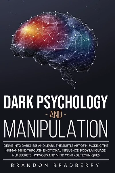 Dark Psychology And Manipulation: Delve Into Darkness And Learn The Subtle Art Of Hacking The Human Mind Through Emotional Influence,