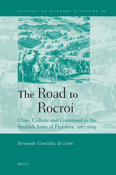 The Road to Rocroi: Class, Culture and Command in the Spanish Army of Flanders, 1567-1659