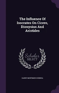 The Influence Of Isocrates On Cicero, Dionysius And Aristides