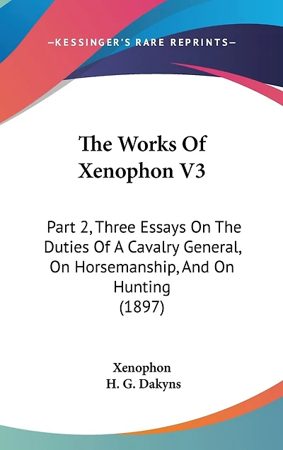 The Works Of Xenophon V3: Part 2, Three Essays On The Duties Of A Cavalry General, On Horsemanship
