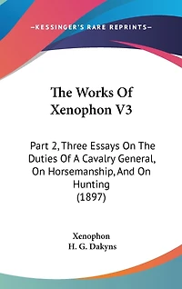 The Works Of Xenophon V3: Part 2, Three Essays On The Duties Of A Cavalry General, On Horsemanship