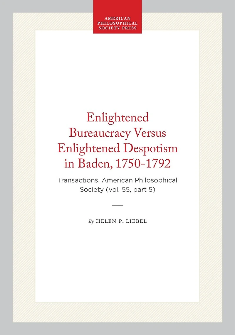 Enlightened Bureaucracy Versus Enlightened Despotism in Baden, 1750-1792: Transactions, American Philosophical Society (vol. 55, part 5)