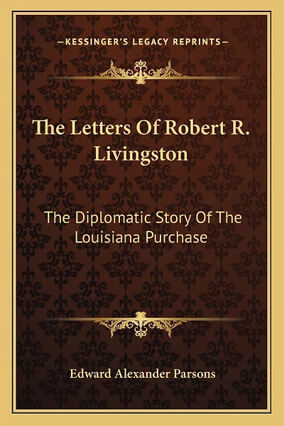 The Letters Of Robert R. Livingston: The Diplomatic Story Of The Louisiana Purchase
