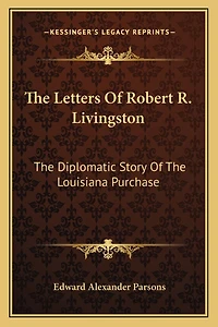 The Letters Of Robert R. Livingston: The Diplomatic Story Of The Louisiana Purchase