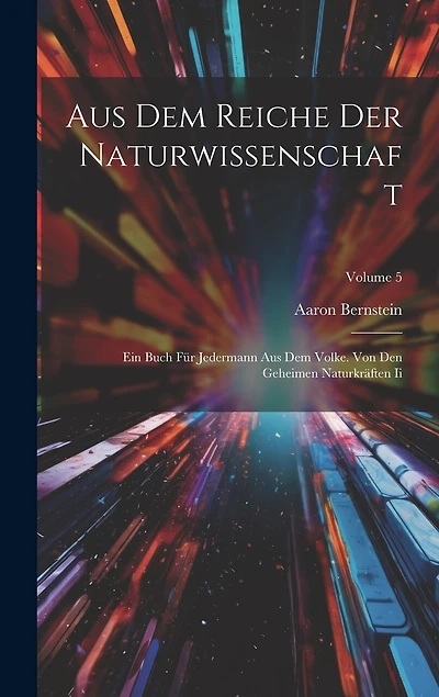 Aus Dem Reiche Der Naturwissenschaft: Ein Buch Für Jedermann Aus Dem Volke. Von Den Geheimen Naturkräften Ii; Volume 5