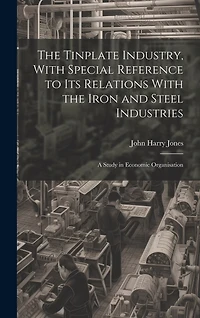 The Tinplate Industry, With Special Reference to its Relations With the Iron and Steel Industries; a Study in Economic Organisation