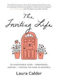 The Inviting Life: An Inspirational Guide To Homemaking, Hosting And Opening Door Happiness