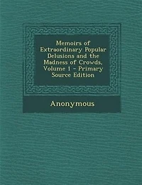 Memoirs of Extraordinary Popular Delusions and the Madness Crowds, Volume 1 - Primary Source Edition