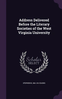 Address Delivered Before the Literary Societies of the West Virginia University