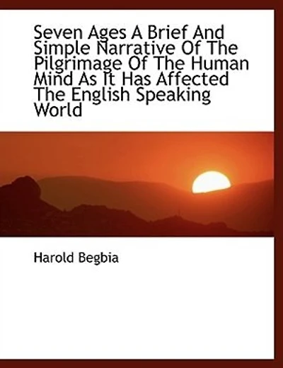Seven Ages A Brief And Simple Narrative Of The Pilgrimage Human Mind As It Has Affected E