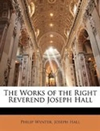 The Works of the Right Reverend Joseph Hall