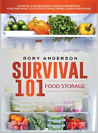 Survival 101 Food Storage: A Step by Step Beginners Guide on Preserving Food and What to Stockpile While Under Quarantine
