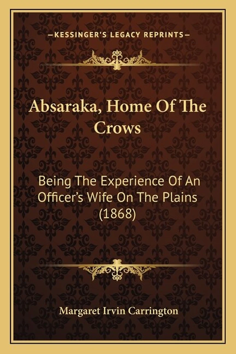 Absaraka, Home Of The Crows: Being The Experience Of An Officer's Wife On The Plains (1868)