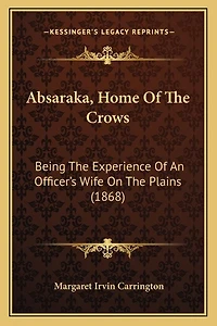 Absaraka, Home Of The Crows: Being The Experience Of An Officer's Wife On The Plains (1868)
